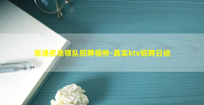 南通夜场领队招聘模特-真实ktv招聘日结