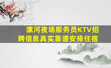 漯河夜场服务员KTV招聘信息真实靠谱安排住宿